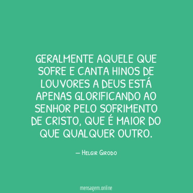 Geralmente aquele que sofre e canta hinos de