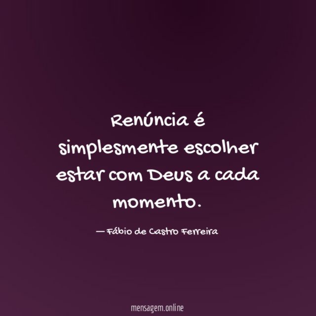 Renúncia é simplesmente escolher estar com Deus a cada momento