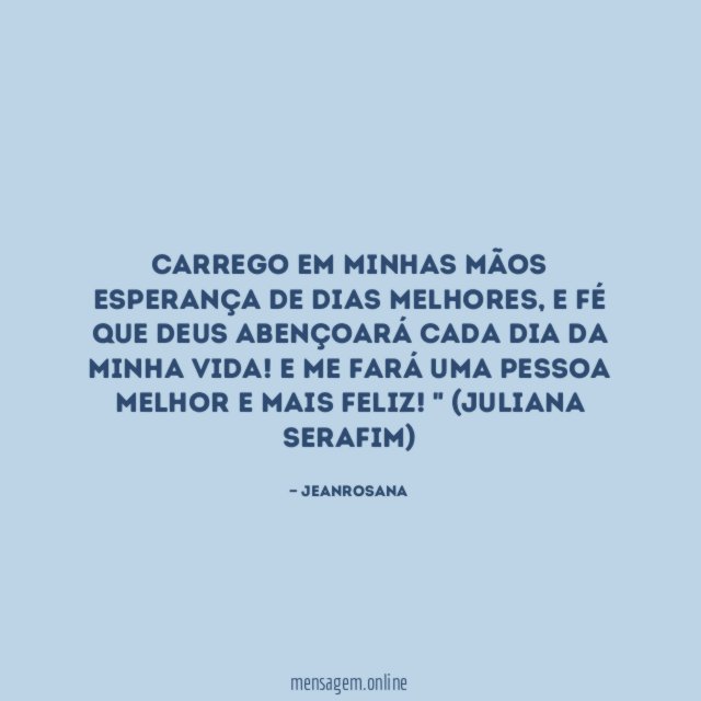 Carrego em minhas mãos esperança de dias melhores
