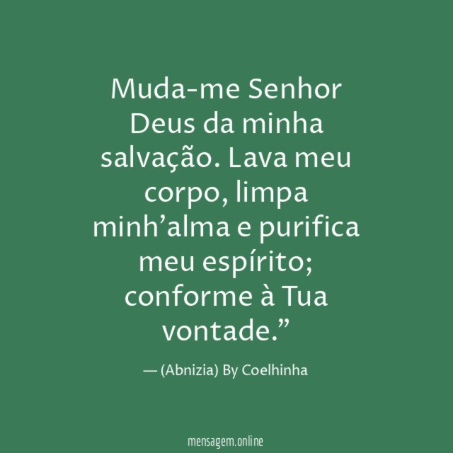 "Muda-me Senhor Deus da minha salvação. Lava meu corpo, limpa minh'alma e purifica meu espírito; conforme à Tua vontade."