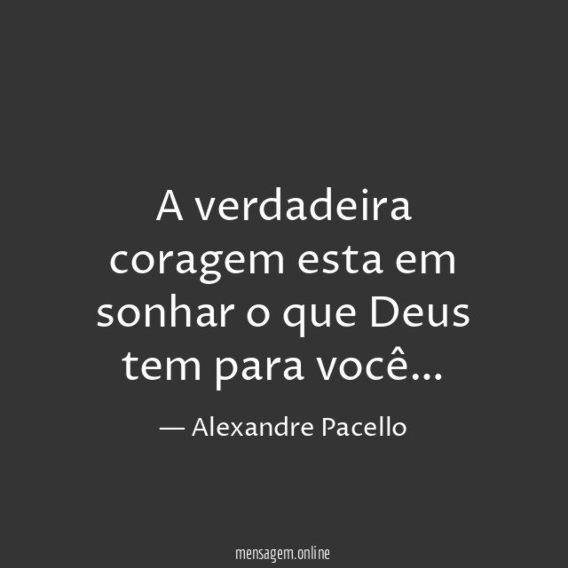 A verdadeira coragem esta em sonhar o que Deus tem para você