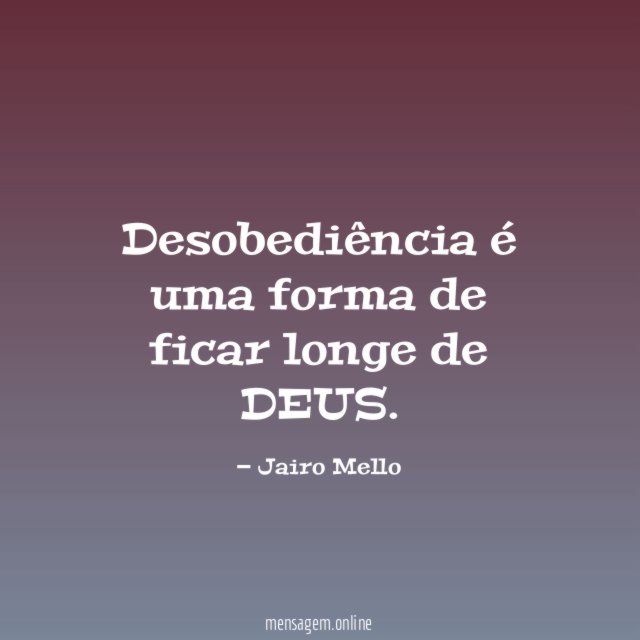 Desobediência é uma forma de ficar longe de DEUS