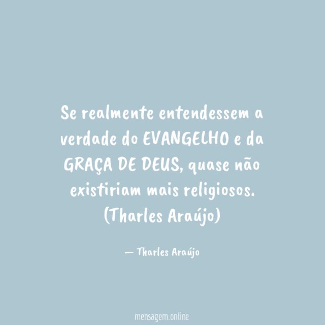 Se realmente entendessem a verdade do EVANGELHO e da GRAÇA DE DEUS, quase não existiriam mais religiosos.