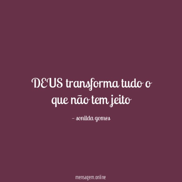 DEUS transforma tudo o que não tem jeito