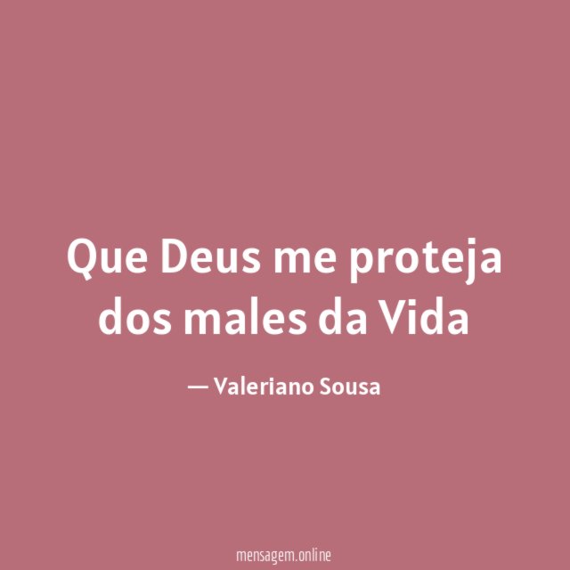 Que Deus me proteja dos males da Vida "