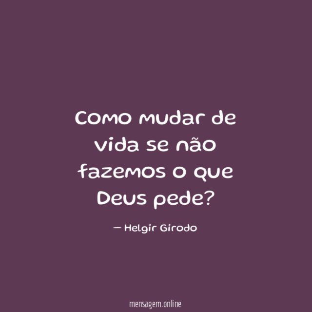 Como mudar de vida se não fazemos o que Deus pede