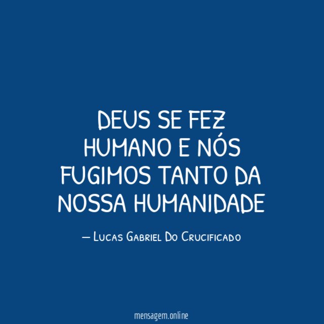 Deus Se fez Humano e nós fugimos tanto da nossa Humanidade