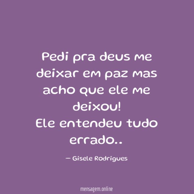 Pedi pra deus me deixar em paz mas