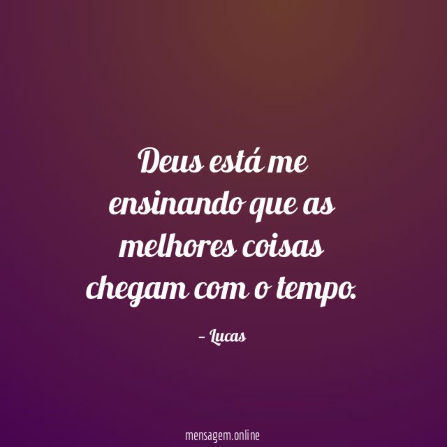Deus está me ensinando que as melhores coisas chegam com o tempo