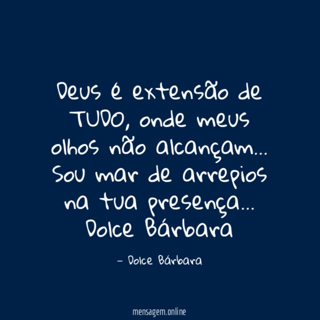 Deus é extensão de TUDO,
onde meus olhos não alcançam…
Sou mar de arrepios na tua presença…