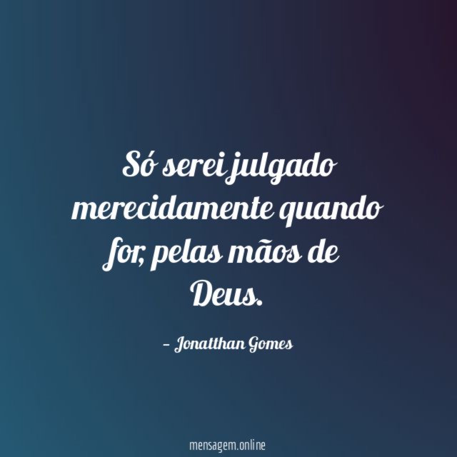 Só serei julgado merecidamente quando for