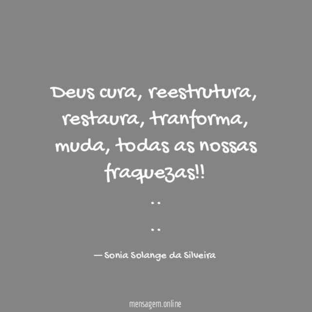 Deus cura,
reestrutura,
restaura,
tranforma,
muda,
todas as nossas fraquezas!!