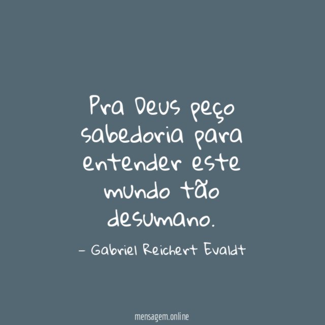 Pra Deus peço sabedoria para entender este mundo tão desumano