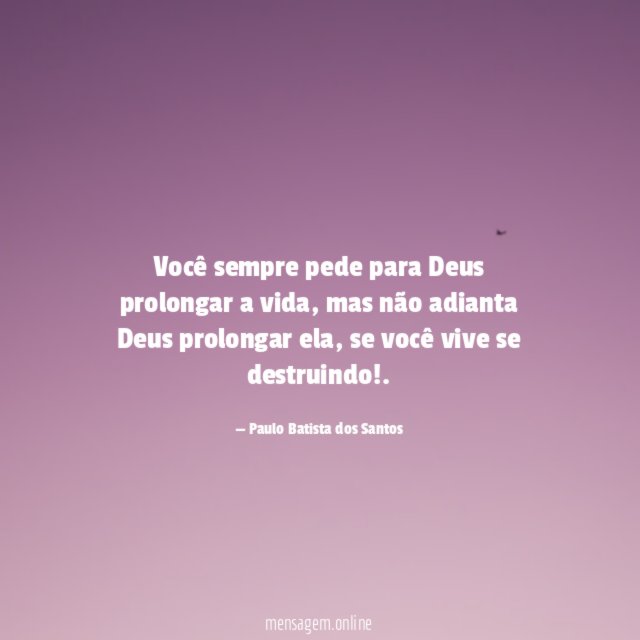 Você sempre pede para Deus prolongar a vida