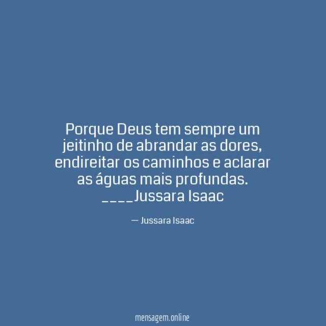 Porque Deus tem sempre um jeitinho de abrandar as dores, endireitar os caminhos e aclarar as águas mais profundas.