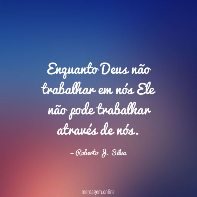 Enquanto Deus não trabalhar em nós Ele não