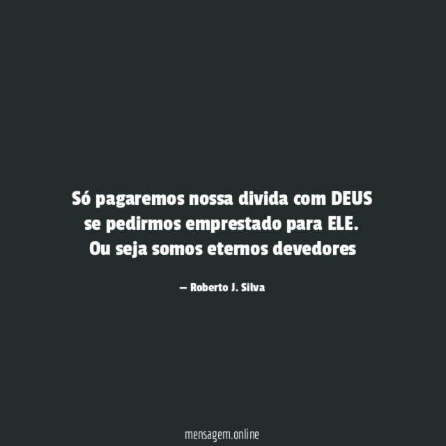 Só pagaremos nossa divida com DEUS se pedirmos emprestado para ELE.