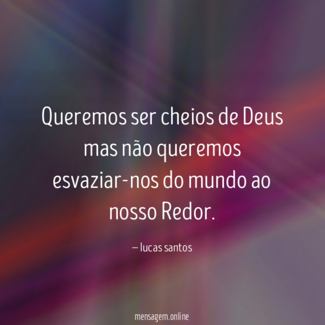 Queremos ser cheios de Deus mas não queremos