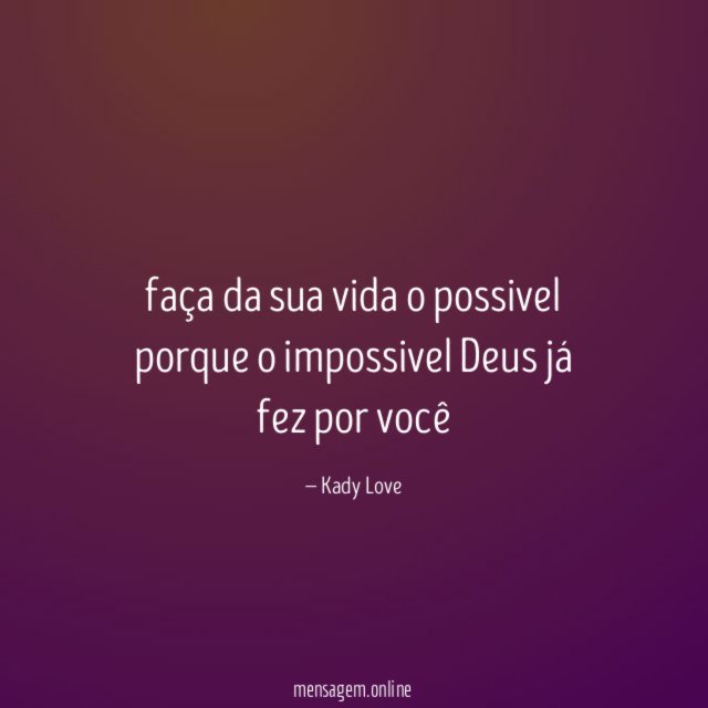 faça da sua vida o possivel porque o impossivel Deus