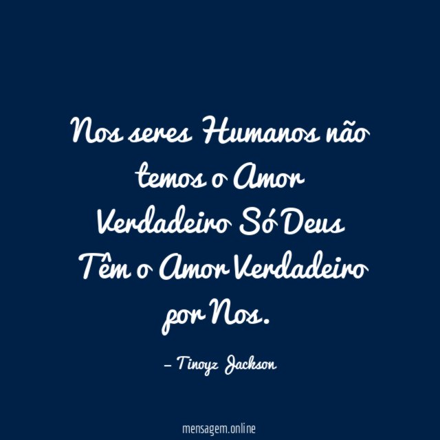 Nos seres Humanos não temos o Amor Verdadeiro Só