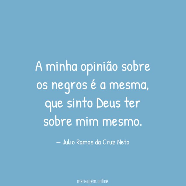 A minha opinião sobre os negros é a mesma