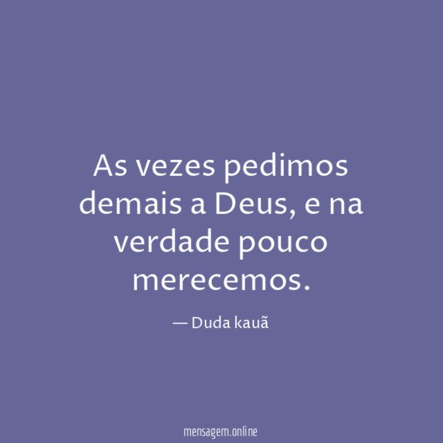 As vezes pedimos demais a Deus