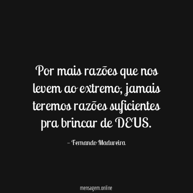 Por mais razões que nos levem ao extremo