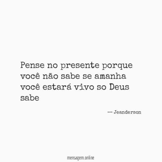 Pense no presente porque você não sabe se