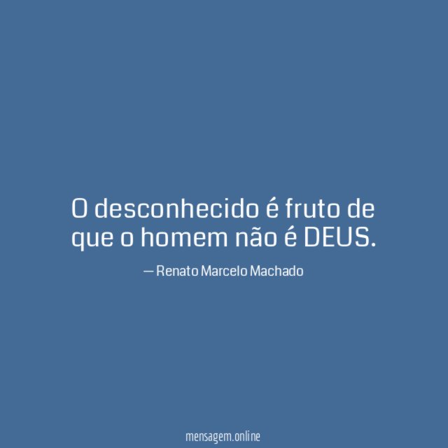 O desconhecido é fruto de que o homem não é DEUS