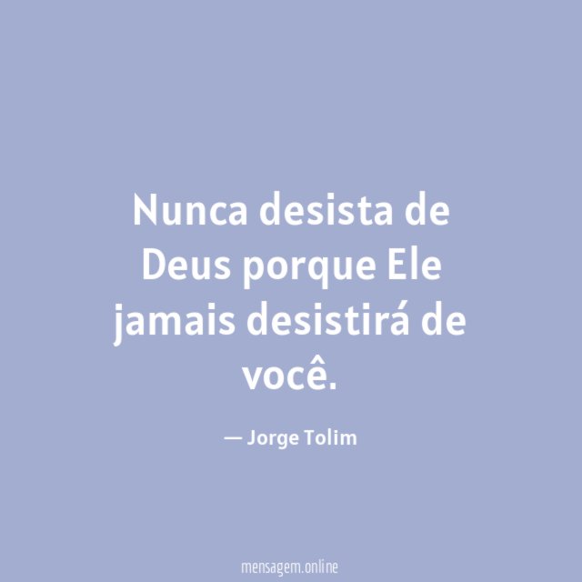 Nunca desista de Deus porque Ele jamais desistirá de você