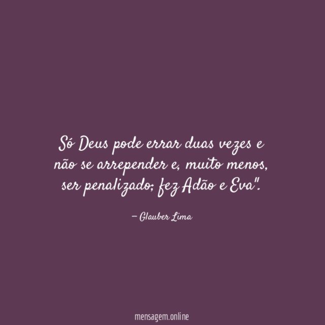 Só Deus pode errar duas vezes e não se arrepender