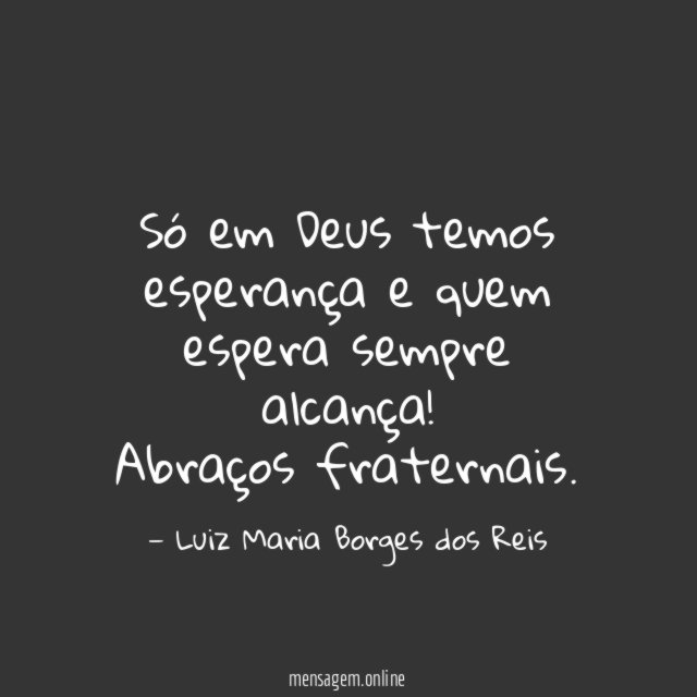 Só em Deus temos esperança e quem espera sempre alcança