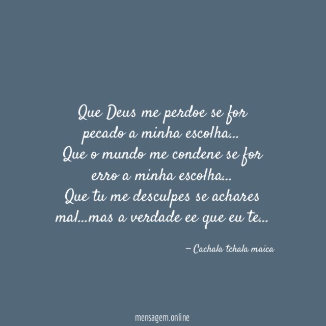Que Deus me perdoe se for
pecado a minha escolha…
