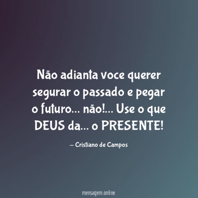 Não adianta voce querer segurar o passado e pegar o futuro