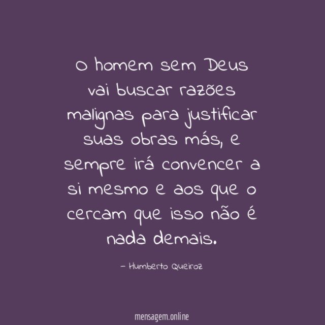 O homem sem Deus vai buscar razões malignas