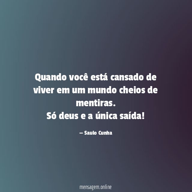 Quando você está cansado de viver em um mundo cheios de mentiras