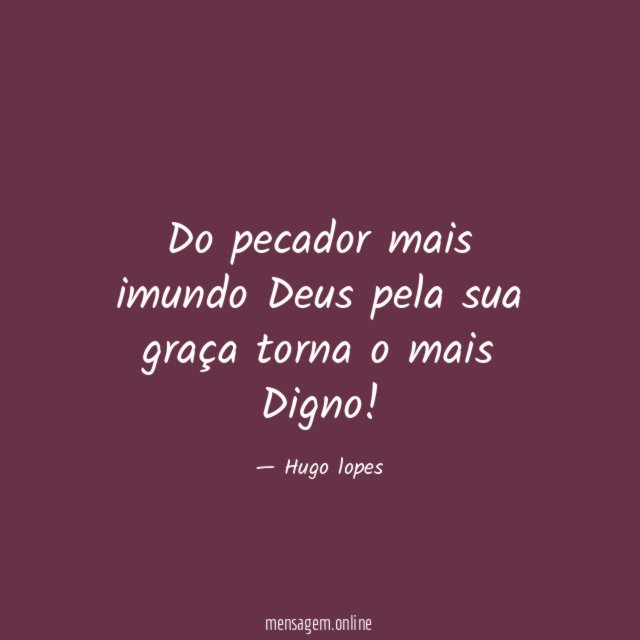 Do pecador mais imundo Deus pela sua graça