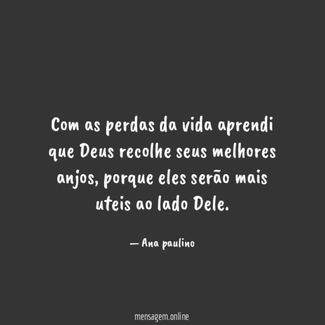 com as perdas da vida aprendi que Deus recolhe seus melhores anjos