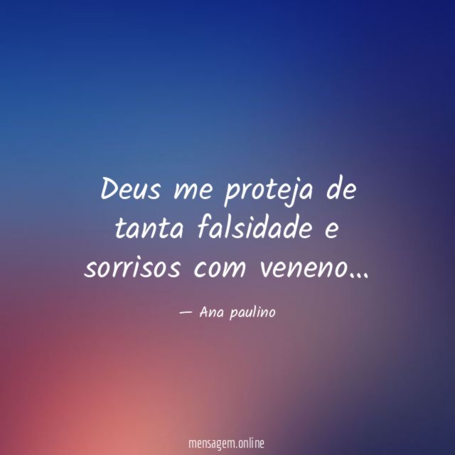 Deus me proteja de tanta falsidade e sorrisos com veneno