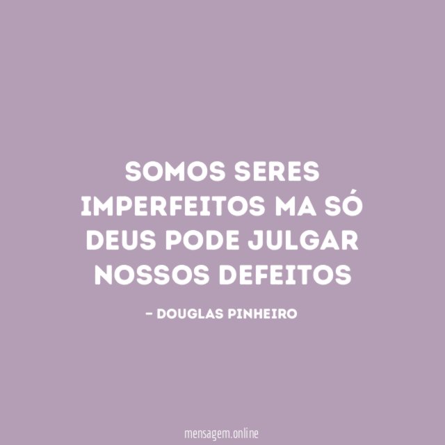 Somos seres imperfeitos Ma só Deus pode julgar nossos defeitos