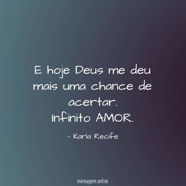 E hoje Deus me deu mais uma chance de acertar