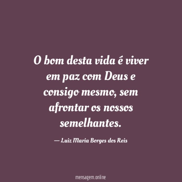 O bom desta vida é viver em paz com Deus e consigo mesmo