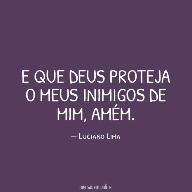 E que Deus proteja o meus inimigos de mim