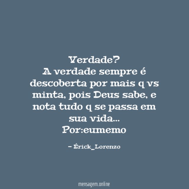 Verdade?
A verdade sempre é descoberta por mais q vs minta, pois Deus sabe, e nota tudo q se passa em sua vida…