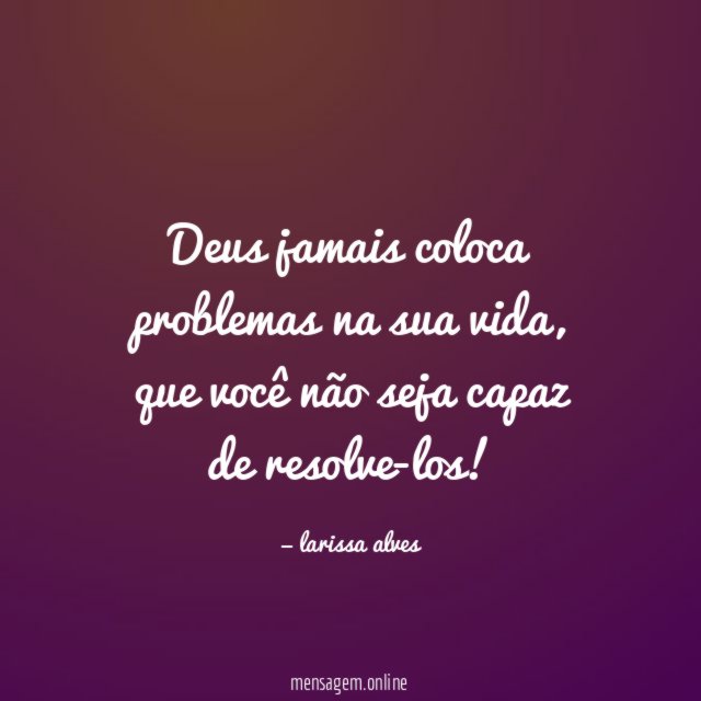 Deus jamais coloca problemas na sua vida