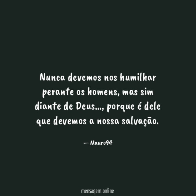 Nunca devemos nos humilhar perante os homens