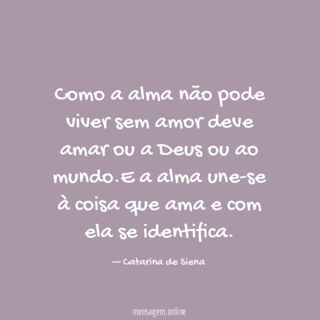 Como a alma não pode viver sem amor deve