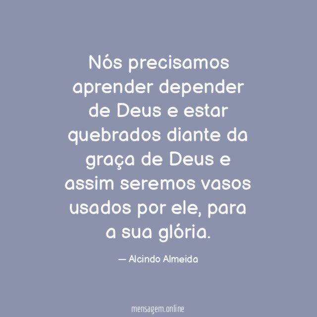 Nós precisamos aprender depender de Deus e estar