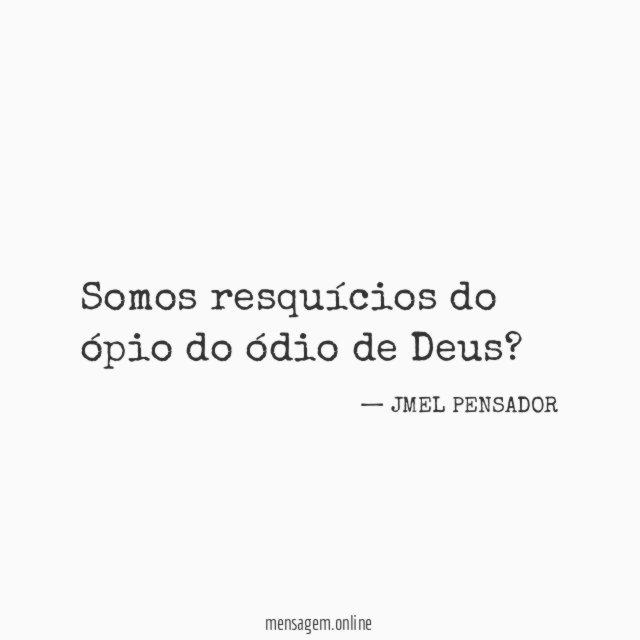 Somos resquícios do ópio do ódio de Deus
