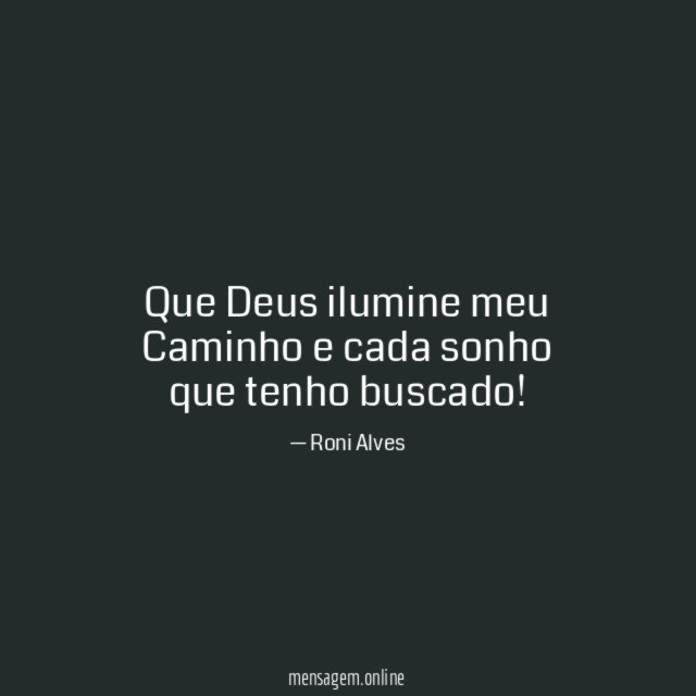 Que Deus ilumine meu Caminho e cada sonho que tenho buscado
